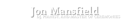 Jon Mansfield
                              DJ, PIANIST, AND MASTER OF CEREMONIES
